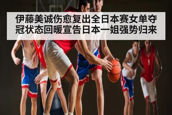 伊藤美诚伤愈复出全日本赛女单夺冠状态回暖宣告日本一姐强势归来