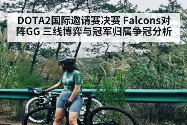 DOTA2国际邀请赛决赛 Falcons对阵GG 三线博弈与冠军归属争冠分析 | kaiyun