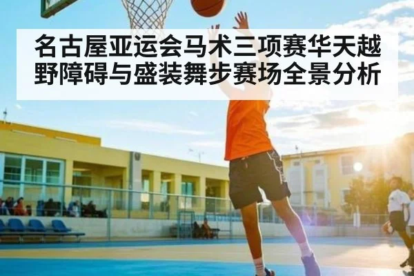 名古屋亚运会马术三项赛华天越野障碍与盛装舞步赛场全景分析 | kaiyun