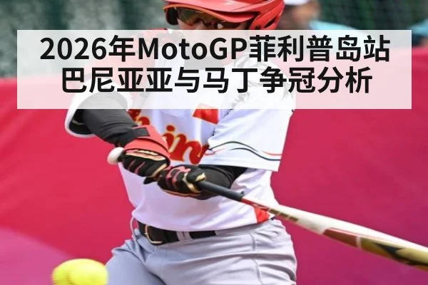 2026年MotoGP菲利普岛站巴尼亚亚与马丁争冠分析 | kaiyun