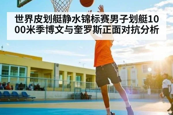 世界皮划艇静水锦标赛男子划艇1000米季博文与奎罗斯正面对抗分析 | kaiyun