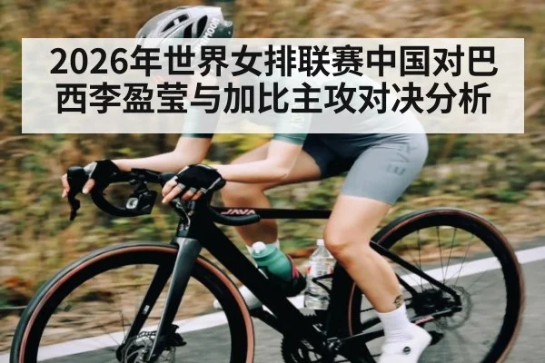 2026年世界女排联赛中国对巴西李盈莹与加比主攻对决分析 | kaiyun